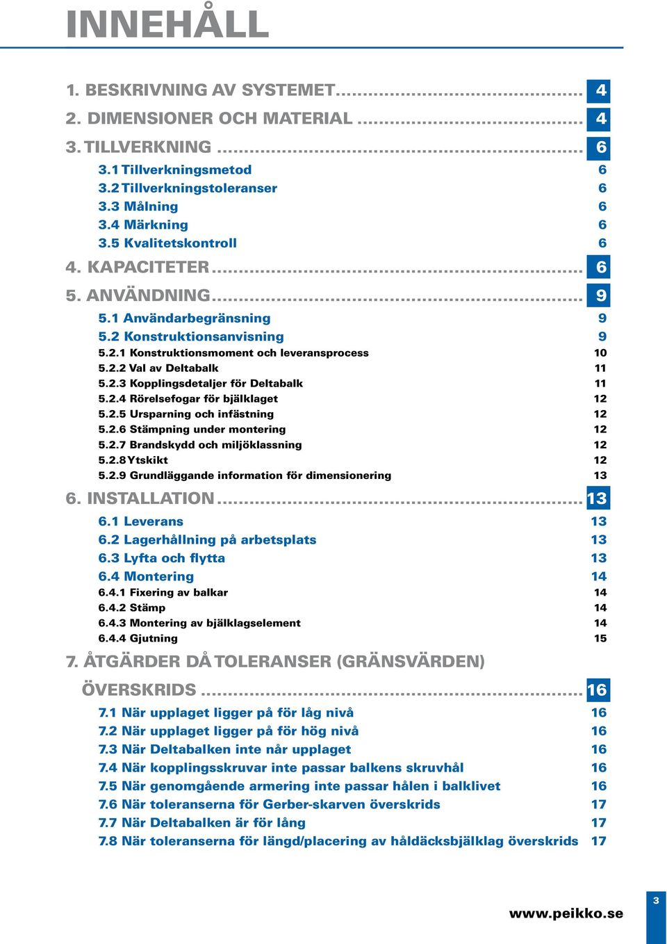 2.4 Rörelsefogar för bjälklaget 12 5.2.5 Ursparning och infästning 12 5.2.6 Stämpning under montering 12 5.2.7 Brandskydd och miljöklassning 12 5.2.8 Ytskikt 12 5.2.9 Grundläggande information för dimensionering 13 6.