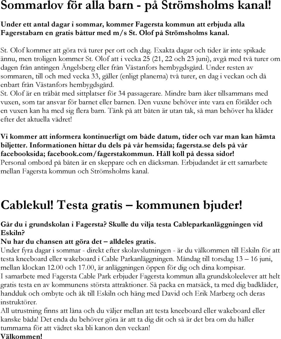 Under resten av sommaren, till och med vecka 33, gäller (enligt planerna) två turer, en dag i veckan och då enbart från Västanfors hembygdsgård. St.