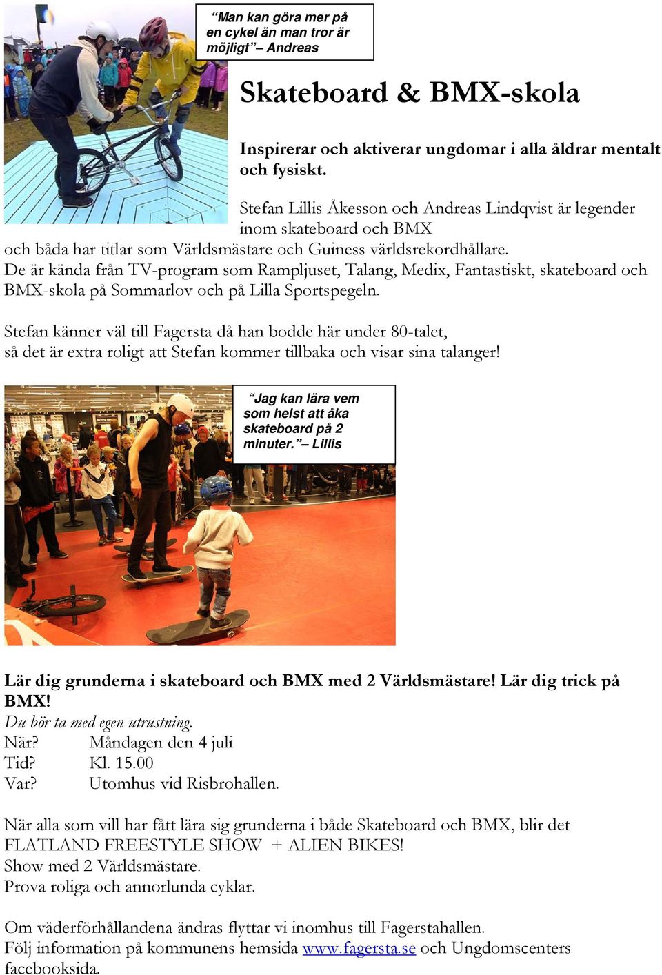 De är kända från TV-program som Rampljuset, Talang, Medix, Fantastiskt, skateboard och BMX-skola på Sommarlov och på Lilla Sportspegeln.