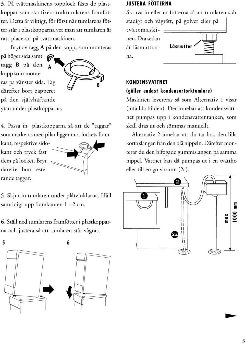 Bryt av tagg A på den kopp, som monteras på höger sida samt tagg B på den A kopp som monteras på vänster sida. Tag B därefter bort papperet på den självhäftande ytan under plastkopparna. 4.