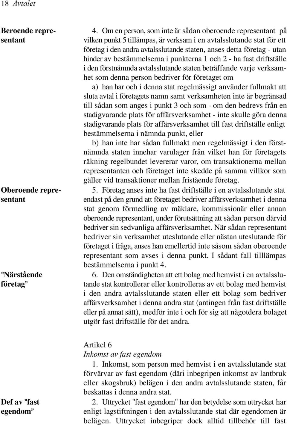 hinder av bestämmelserna i punkterna 1 och 2 - ha fast driftställe i den förstnämnda avtalsslutande staten beträffande varje verksamhet som denna person bedriver för företaget om a) han har och i