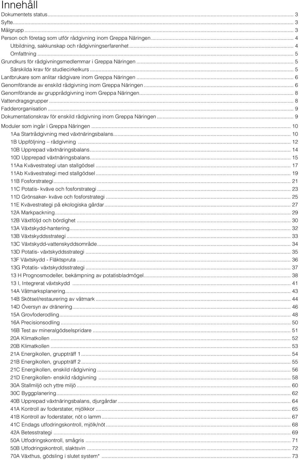 .. 6 Genomförande av enskild rådgivning inom Greppa Näringen... 6 Genomförande av grupprådgivning inom Greppa Näringen... 8 Vattendragsgrupper... 8 Fadderorganisation.