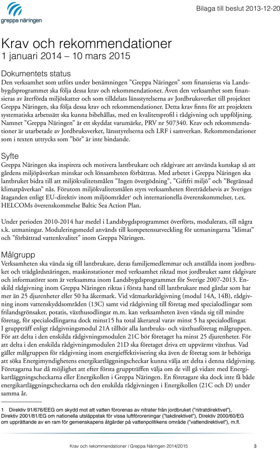 Även den verksamhet som finansieras av återförda miljöskatter och som tilldelats länsstyrelserna av Jordbruksverket till projektet Greppa Näringen, ska följa dessa krav och rekommendationer.