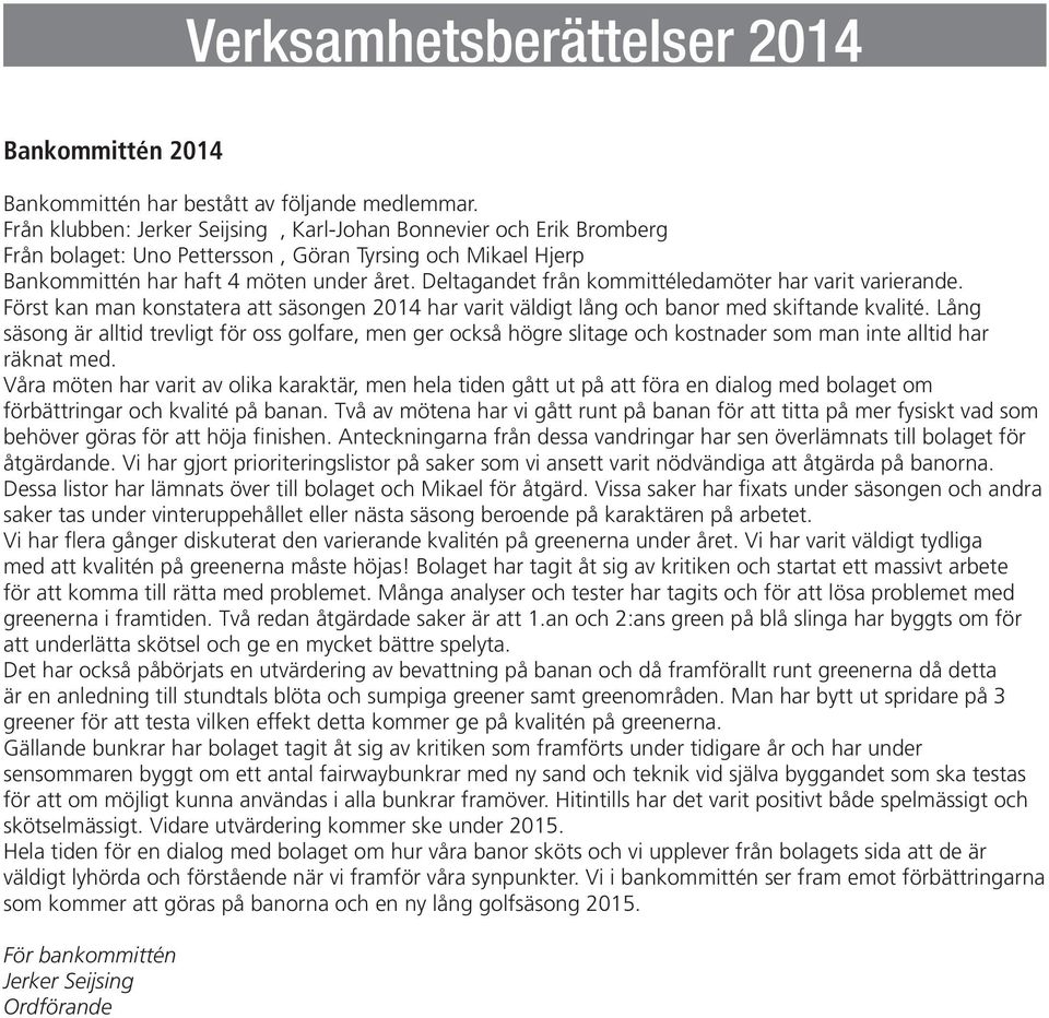 Deltagandet från kommittéledamöter har varit varierande. Först kan man konstatera att säsongen 2014 har varit väldigt lång och banor med skiftande kvalité.