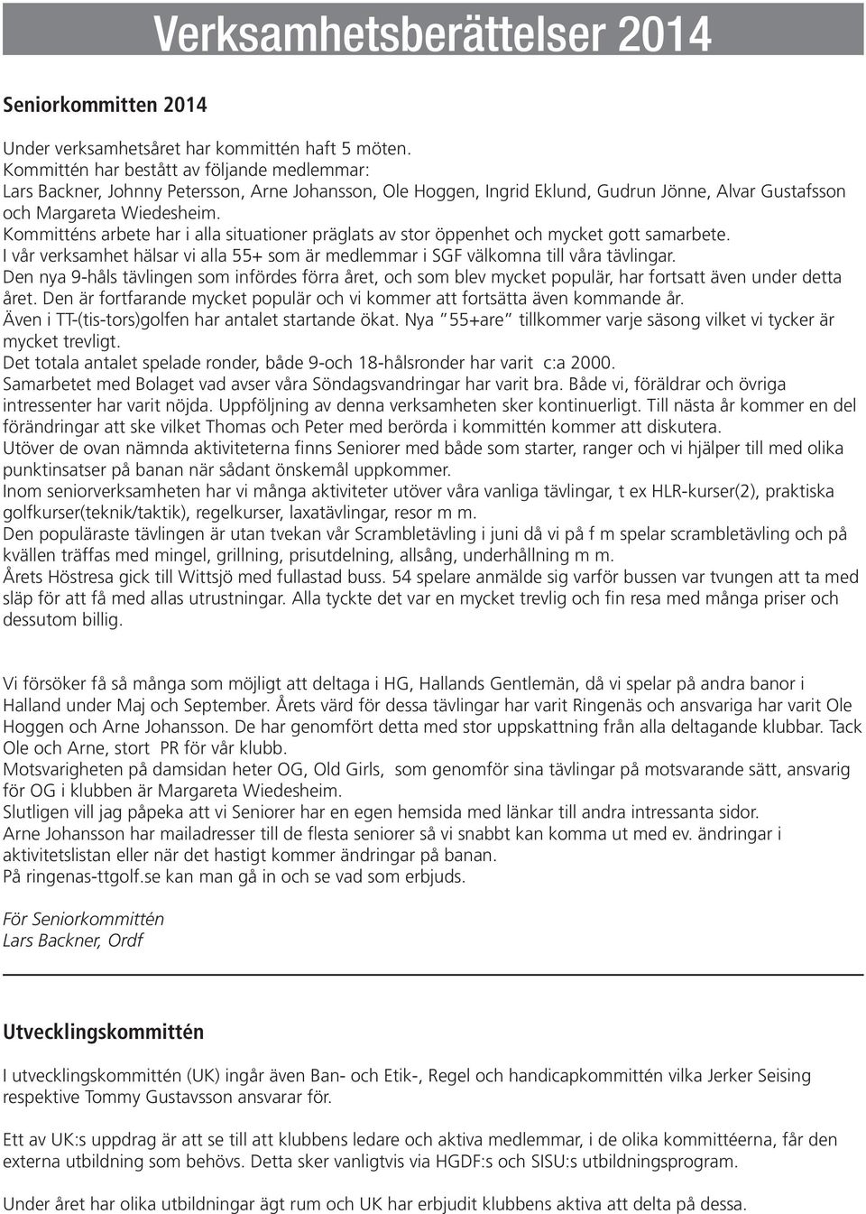 Kommitténs arbete har i alla situationer präglats av stor öppenhet och mycket gott samarbete. I vår verksamhet hälsar vi alla 55+ som är medlemmar i SGF välkomna till våra tävlingar.