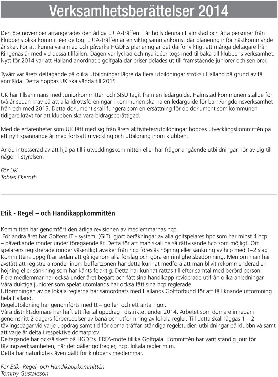 För att kunna vara med och påverka HGDF:s planering är det därför viktigt att många deltagare från Ringenäs är med vid dessa tillfällen.