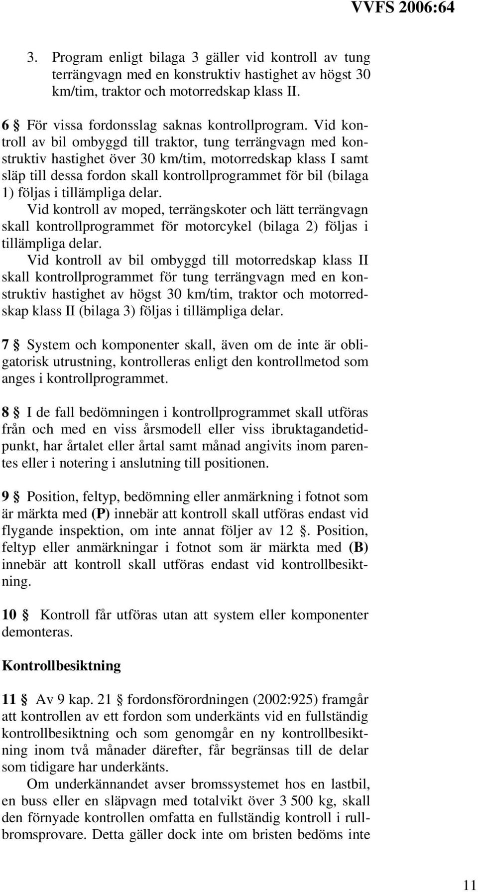 följas i tillämpliga delar. Vid kontroll av moped, terrängskoter och lätt terrängvagn skall kontrollprogrammet för motorcykel (bilaga 2) följas i tillämpliga delar.