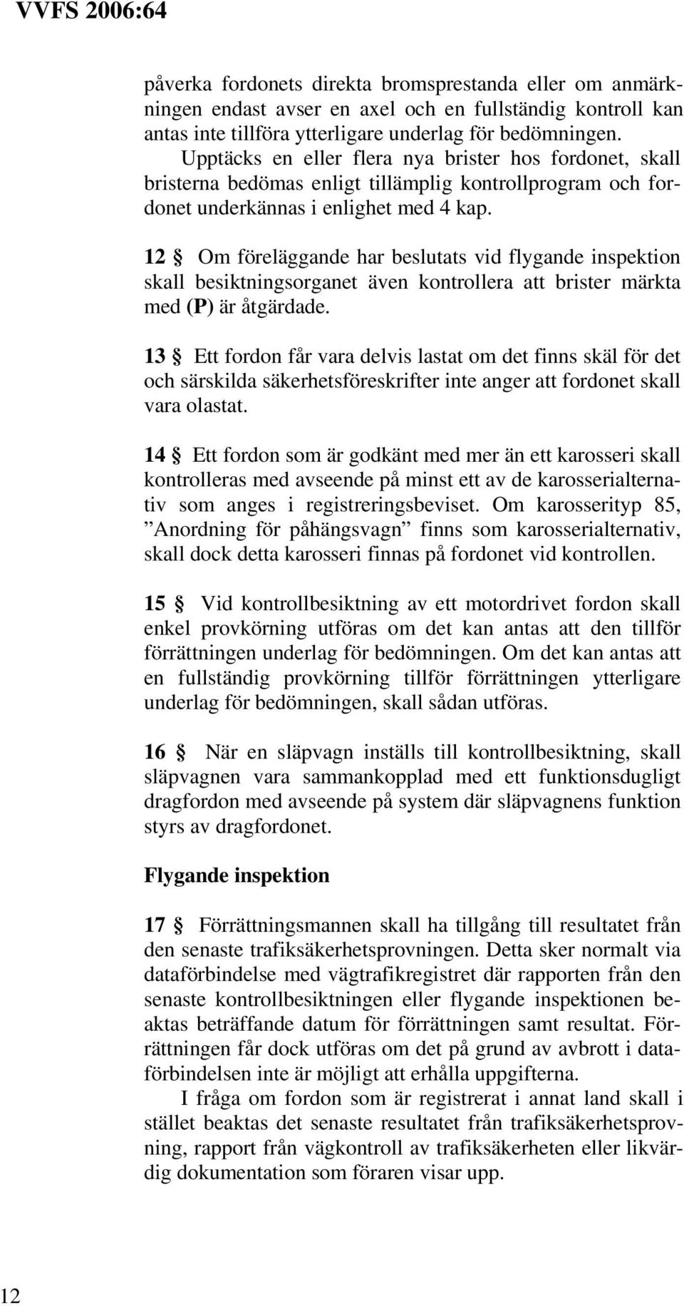 12 Om föreläggande har beslutats vid flygande inspektion skall besiktningsorganet även kontrollera att brister märkta med (P) är åtgärdade.