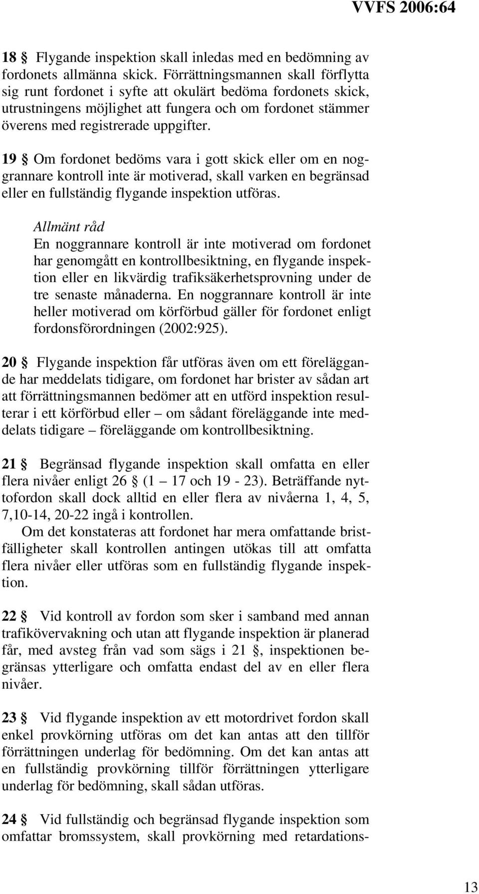 19 Om fordonet bedöms vara i gott skick eller om en noggrannare kontroll inte är motiverad, skall varken en begränsad eller en fullständig flygande inspektion utföras.