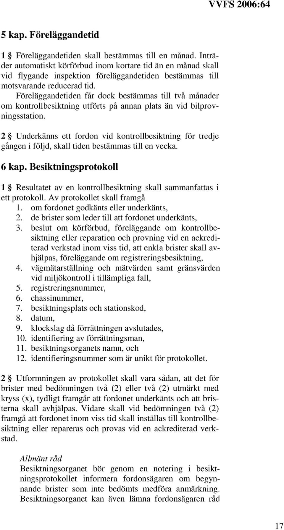 Föreläggandetiden får dock bestämmas till två månader om kontrollbesiktning utförts på annan plats än vid bilprovningsstation.