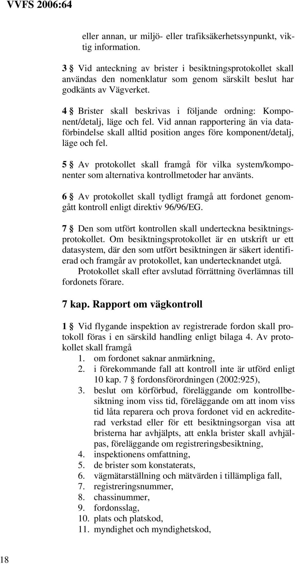 4 Brister skall beskrivas i följande ordning: Komponent/detalj, läge och fel. Vid annan rapportering än via dataförbindelse skall alltid position anges före komponent/detalj, läge och fel.