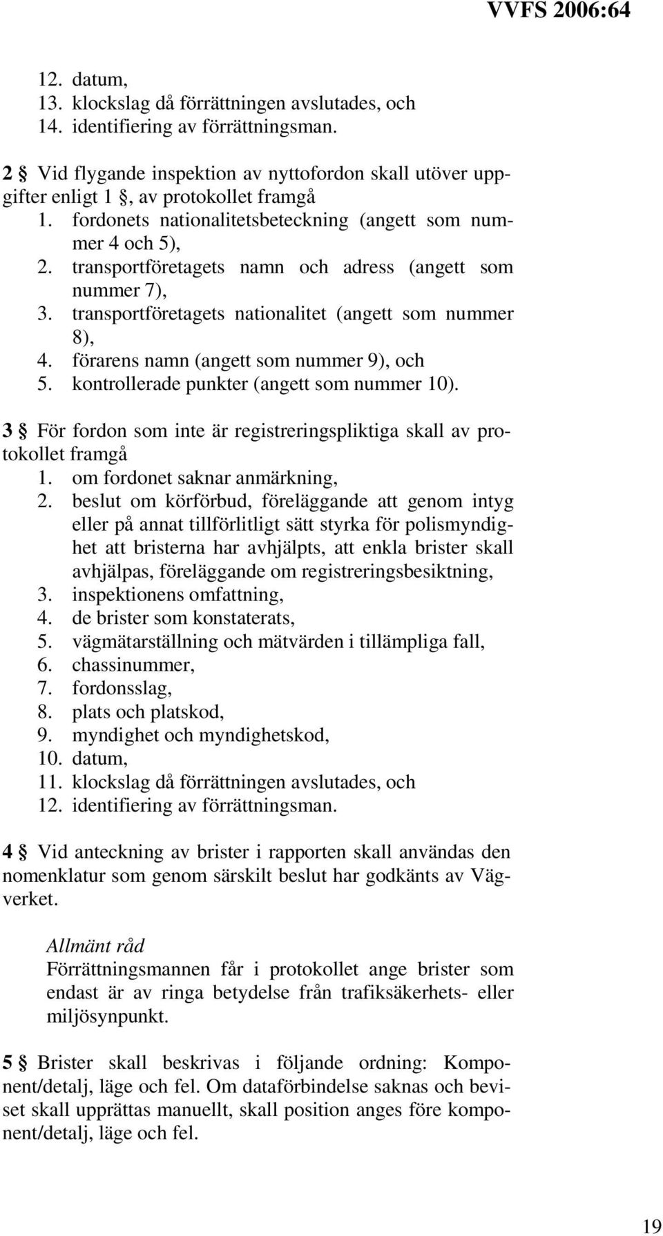 förarens namn (angett som nummer 9), och 5. kontrollerade punkter (angett som nummer 10). 3 För fordon som inte är registreringspliktiga skall av protokollet framgå 1.