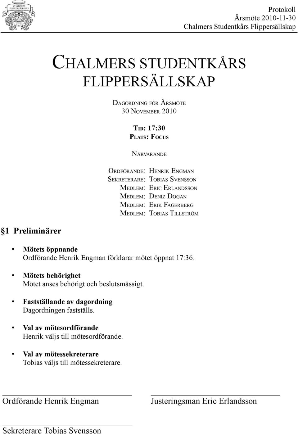 TILLSTRÖM Mötets öppnande förklarar mötet öppnat 17:36. Mötets behörighet Mötet anses behörigt och beslutsmässigt.