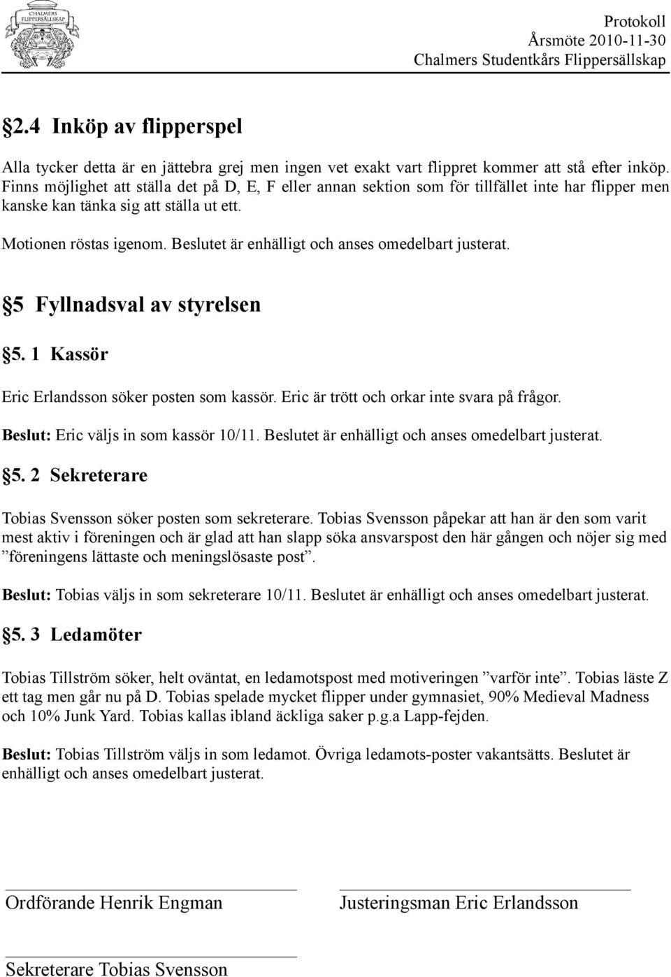 1 Kassör Eric Erlandsson söker posten som kassör. Eric är trött och orkar inte svara på frågor. Beslut: Eric väljs in som kassör 10/11. Beslutet är enhälligt och anses omedelbart justerat. 5.