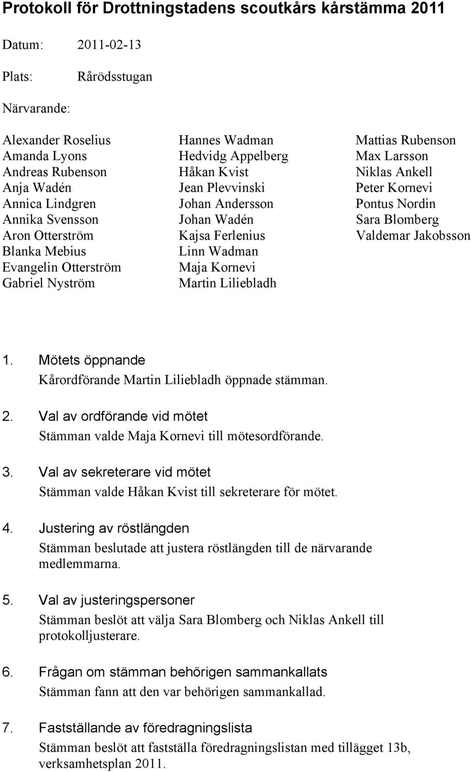 Martin Liliebladh Mattias Rubenson Max Larsson Niklas Ankell Peter Kornevi Pontus Nordin Sara Blomberg Valdemar Jakobsson 1. Mötets öppnande Kårordförande Martin Liliebladh öppnade stämman. 2.