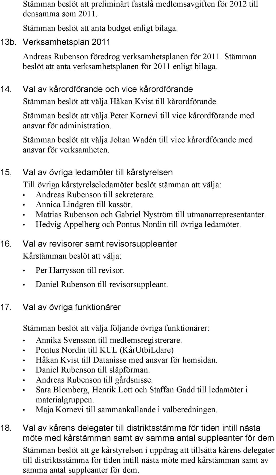 Val av kårordförande och vice kårordförande Stämman beslöt att välja Håkan Kvist till kårordförande. Stämman beslöt att välja Peter Kornevi till vice kårordförande med ansvar för administration.
