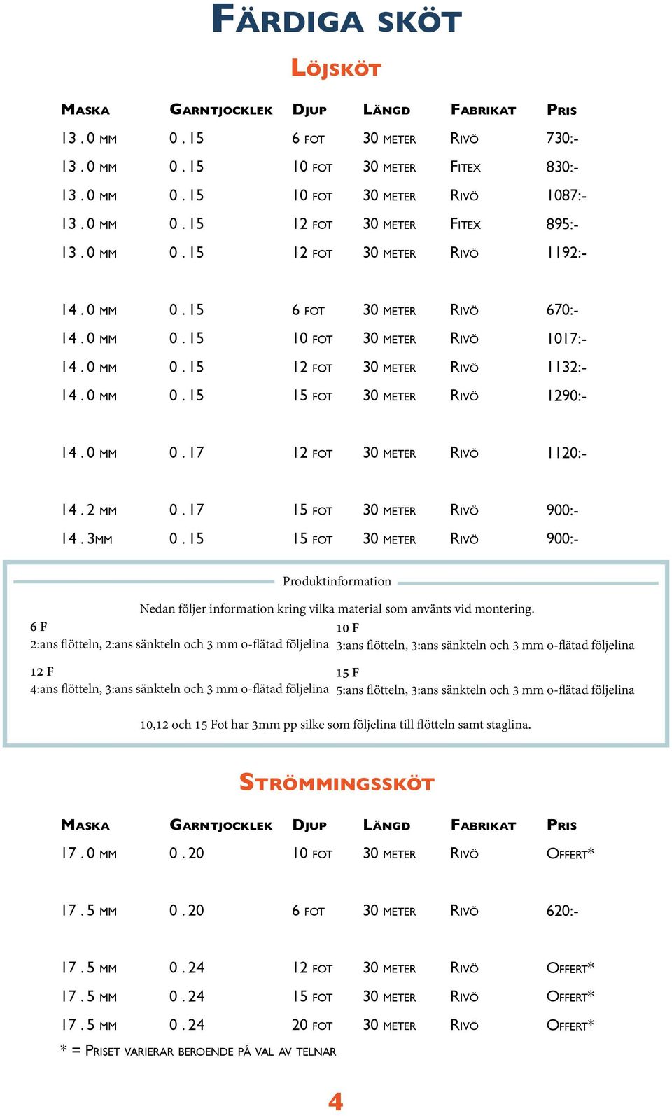 6 F 2:ans flötteln, 2:ans sänkteln och 3 mm o-flätad följelina 12 F 4:ans flötteln, 3:ans sänkteln och 3 mm o-flätad följelina 10 F 3:ans flötteln, 3:ans sänkteln och 3 mm o-flätad följelina 15 F