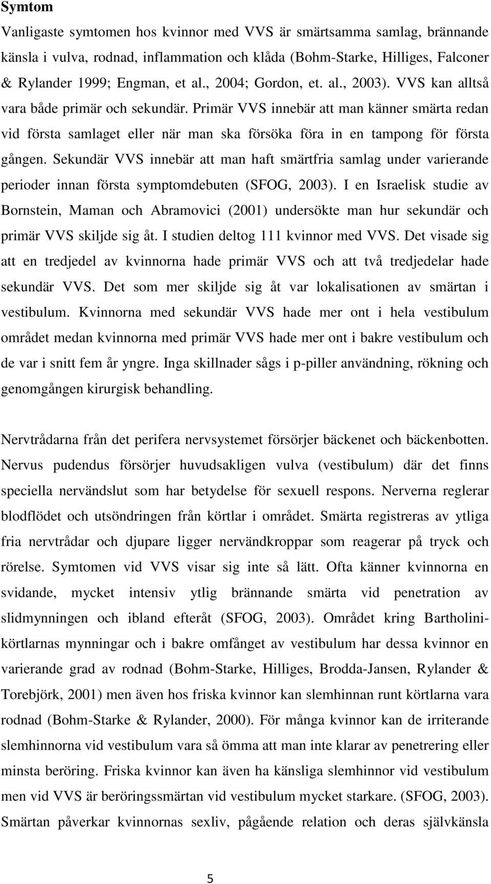 Primär VVS innebär att man känner smärta redan vid första samlaget eller när man ska försöka föra in en tampong för första gången.