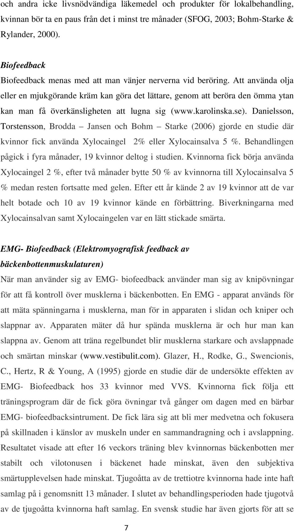 Att använda olja eller en mjukgörande kräm kan göra det lättare, genom att beröra den ömma ytan kan man få överkänsligheten att lugna sig (www.karolinska.se).