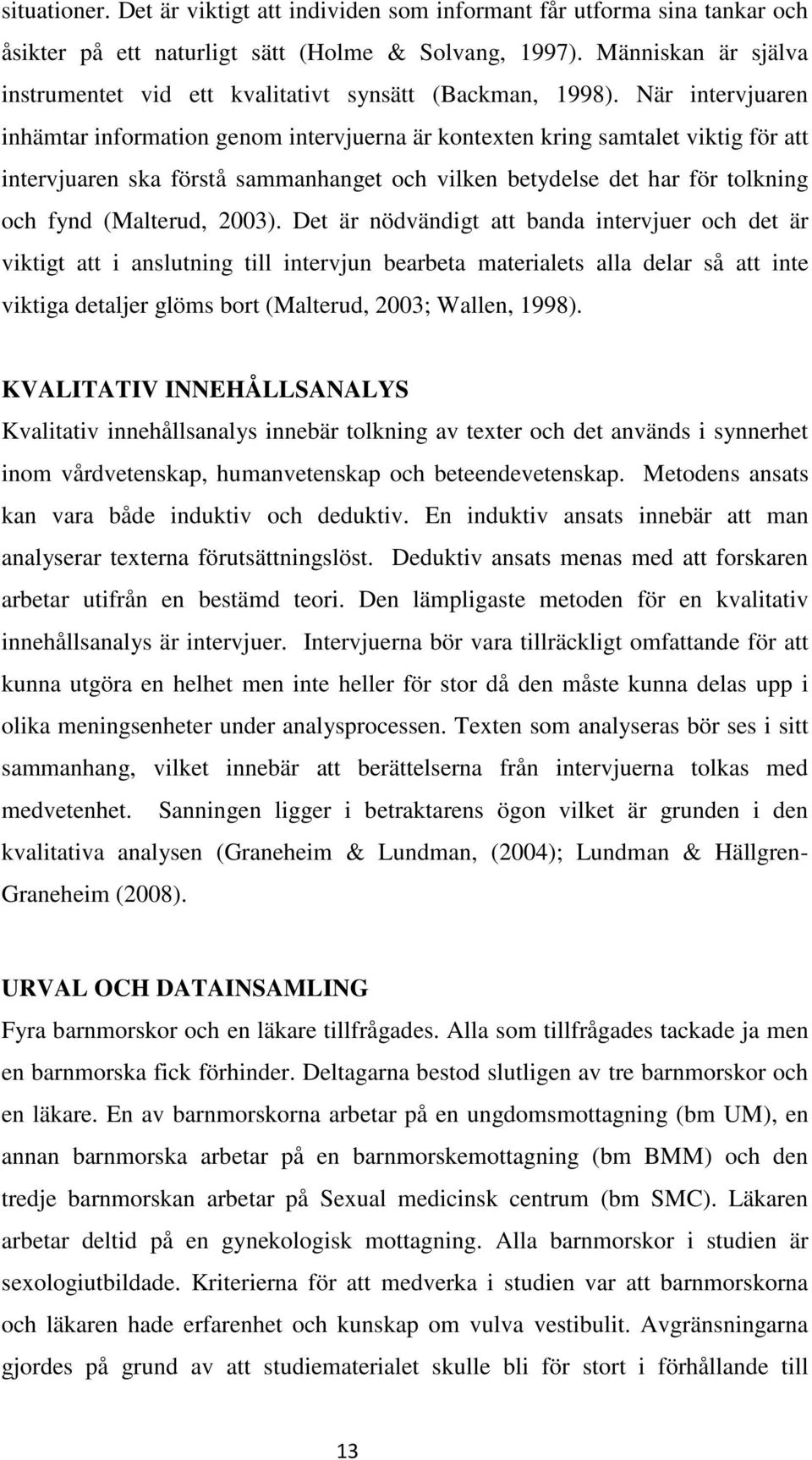 När intervjuaren inhämtar information genom intervjuerna är kontexten kring samtalet viktig för att intervjuaren ska förstå sammanhanget och vilken betydelse det har för tolkning och fynd (Malterud,