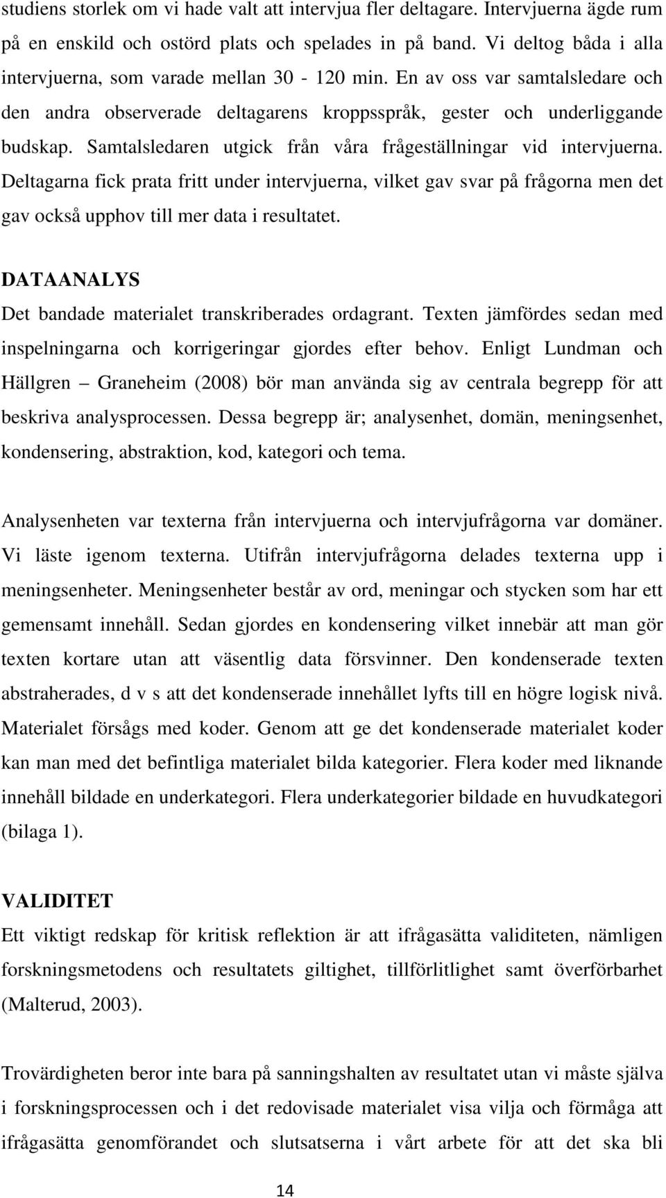 Samtalsledaren utgick från våra frågeställningar vid intervjuerna. Deltagarna fick prata fritt under intervjuerna, vilket gav svar på frågorna men det gav också upphov till mer data i resultatet.