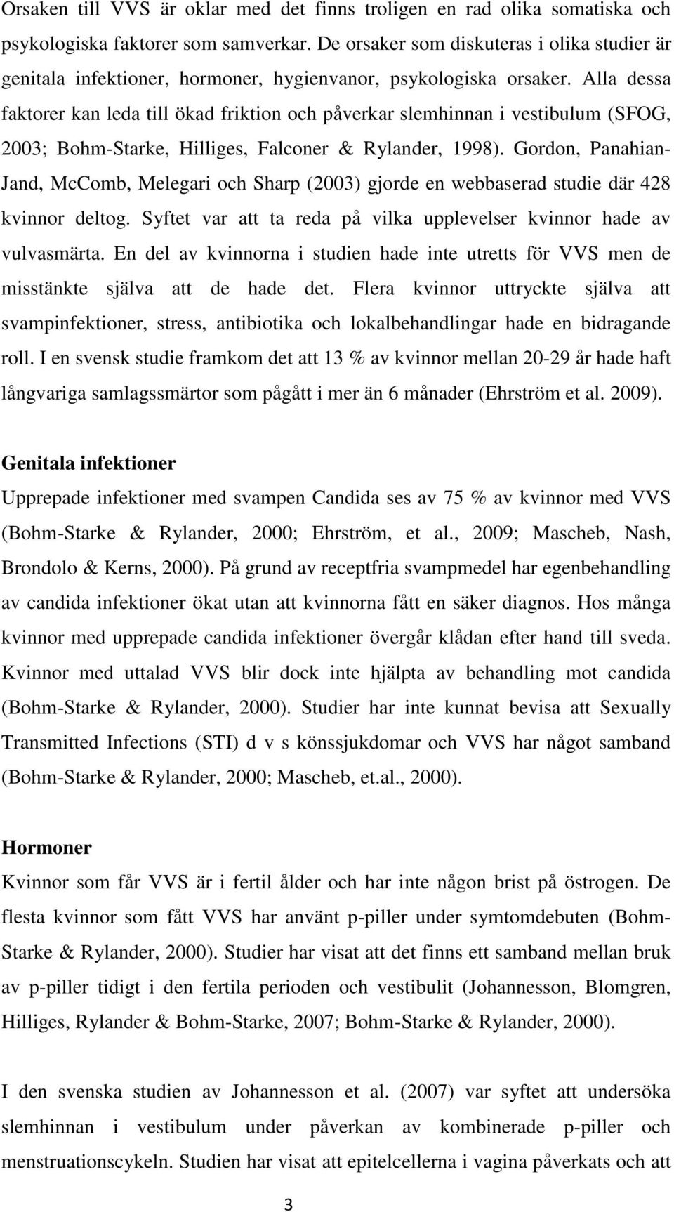 Alla dessa faktorer kan leda till ökad friktion och påverkar slemhinnan i vestibulum (SFOG, 2003; Bohm-Starke, Hilliges, Falconer & Rylander, 1998).