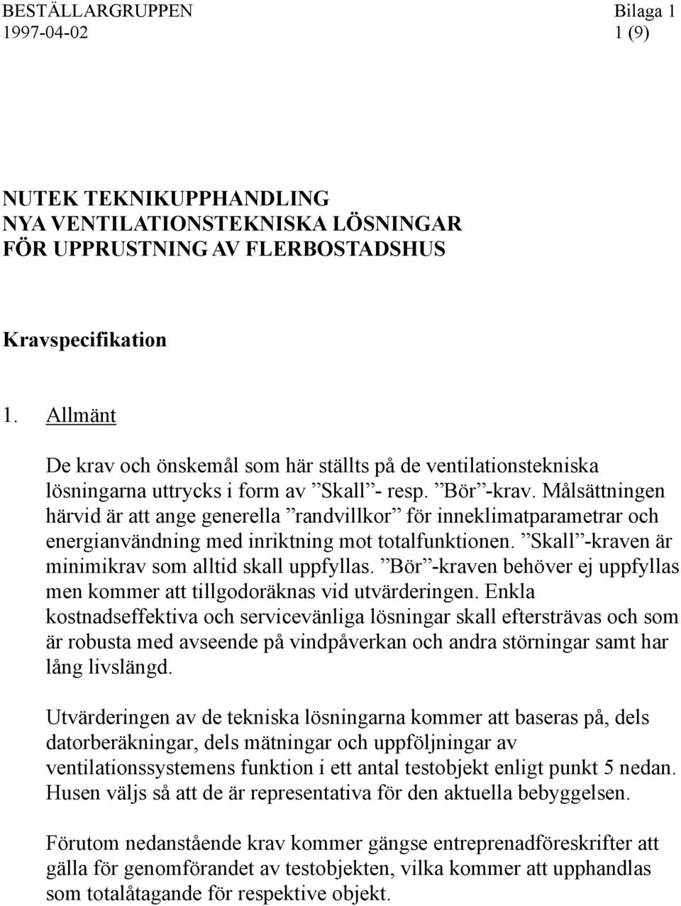 Målsättningen härvid är att ange generella randvillkor för inneklimatparametrar och energianvändning med inriktning mot totalfunktionen. Skall -kraven är minimikrav som alltid skall.