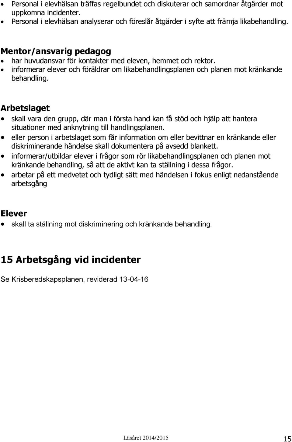 Arbetslaget skall vara den grupp, där man i första hand kan få stöd och hjälp att hantera situationer med anknytning till handlingsplanen.