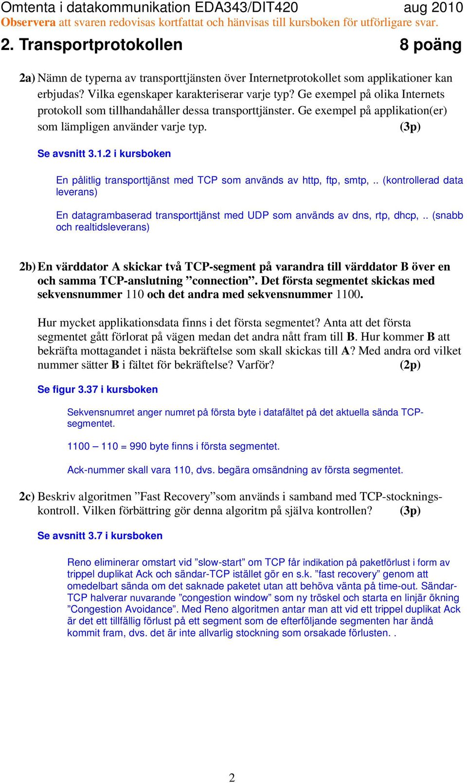 2 i kursboken En pålitlig transporttjänst med TCP som används av http, ftp, smtp,.. (kontrollerad data leverans) En datagrambaserad transporttjänst med UDP som används av dns, rtp, dhcp,.