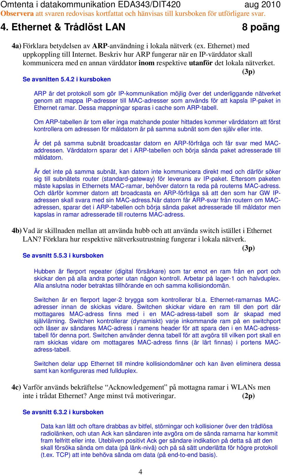 2 i kursboken ARP är det protokoll som gör IP-kommunikation möjlig över det underliggande nätverket genom att mappa IP-adresser till MAC-adresser som används för att kapsla IP-paket in Ethernet ramar.