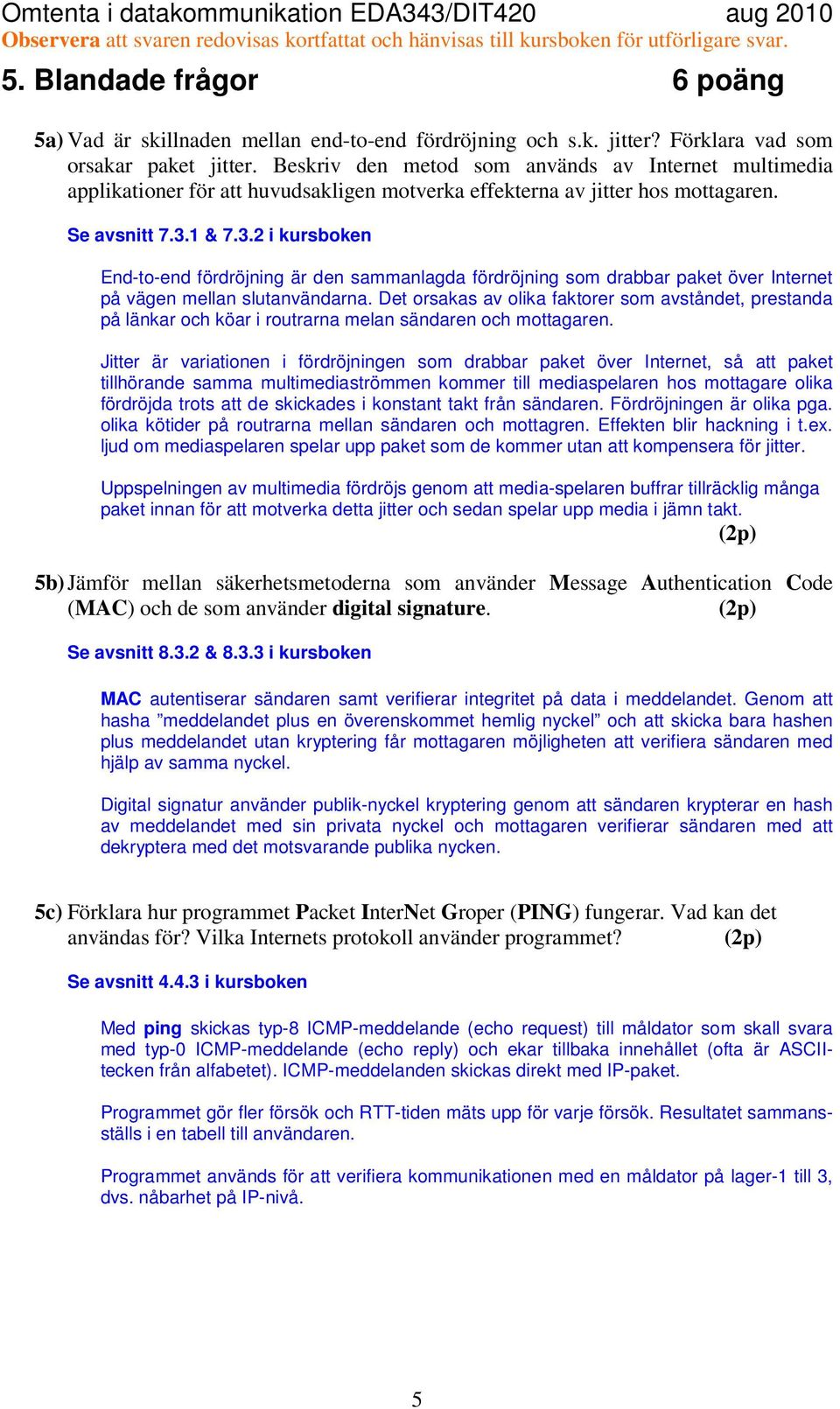 1 & 7.3.2 i kursboken End-to-end fördröjning är den sammanlagda fördröjning som drabbar paket över Internet på vägen mellan slutanvändarna.