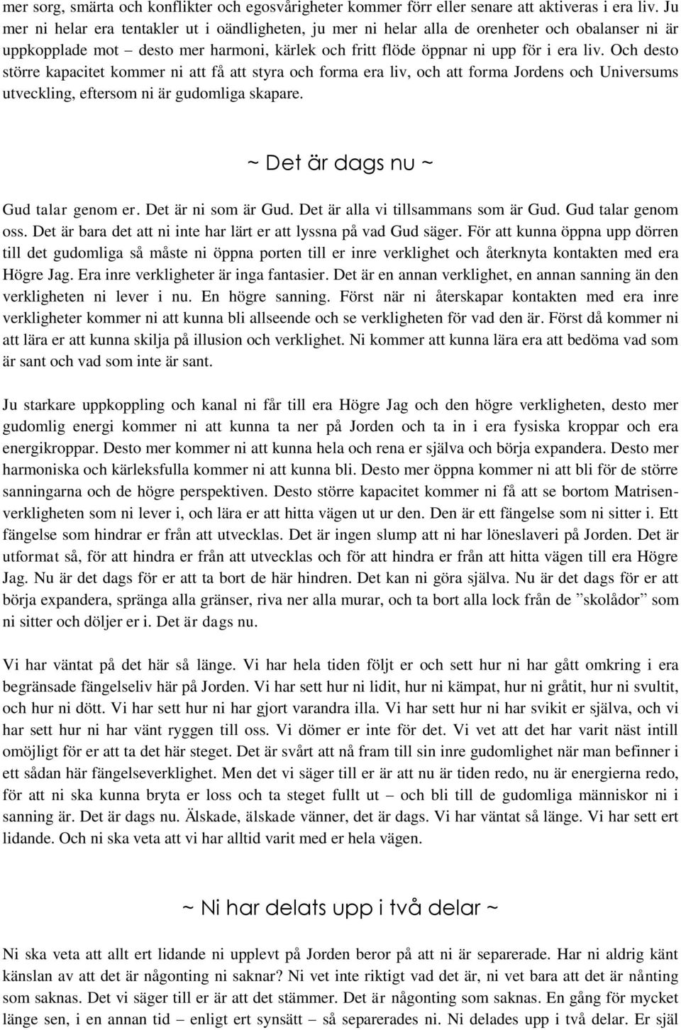 Och desto större kapacitet kommer ni att få att styra och forma era liv, och att forma Jordens och Universums utveckling, eftersom ni är gudomliga skapare. ~ Det är dags nu ~ Gud talar genom er.