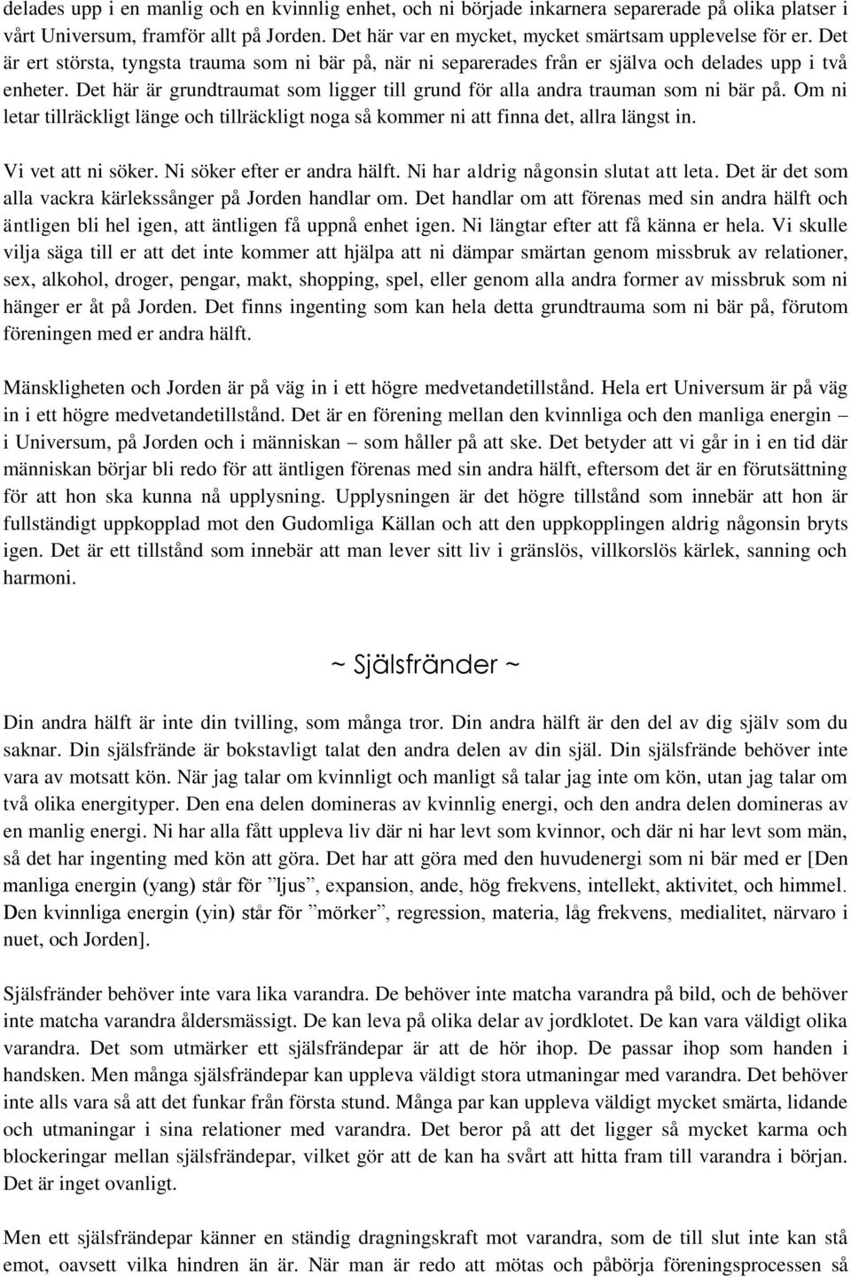 Om ni letar tillräckligt länge och tillräckligt noga så kommer ni att finna det, allra längst in. Vi vet att ni söker. Ni söker efter er andra hälft. Ni har aldrig någonsin slutat att leta.