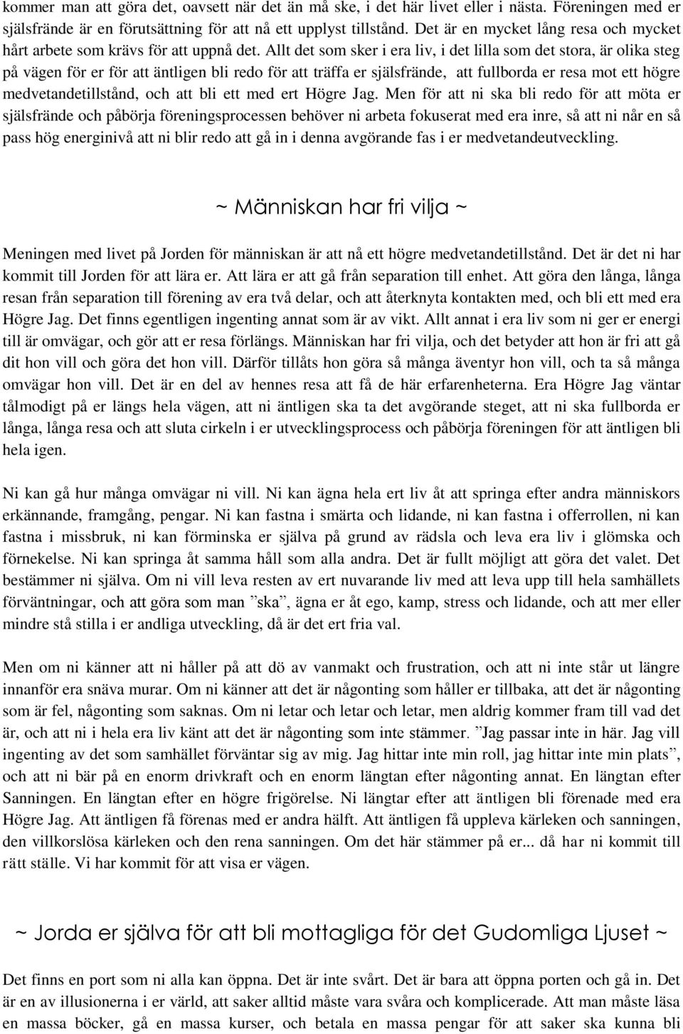 Allt det som sker i era liv, i det lilla som det stora, är olika steg på vägen för er för att äntligen bli redo för att träffa er själsfrände, att fullborda er resa mot ett högre medvetandetillstånd,