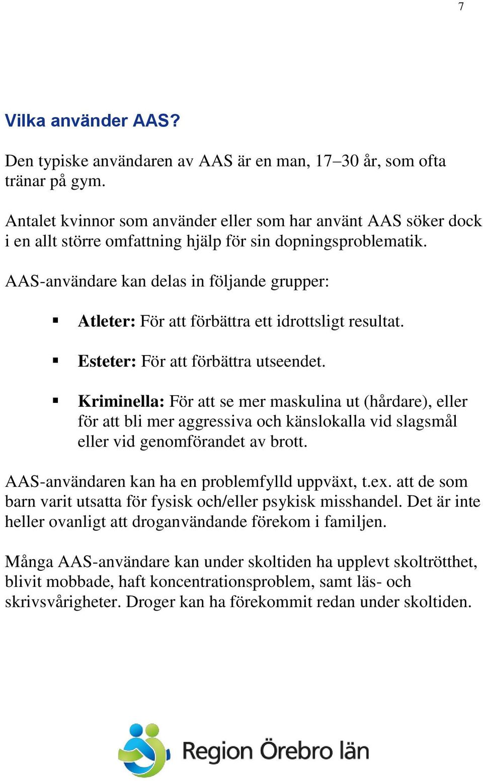 AAS-användare kan delas in följande grupper: Atleter: För att förbättra ett idrottsligt resultat. Esteter: För att förbättra utseendet.