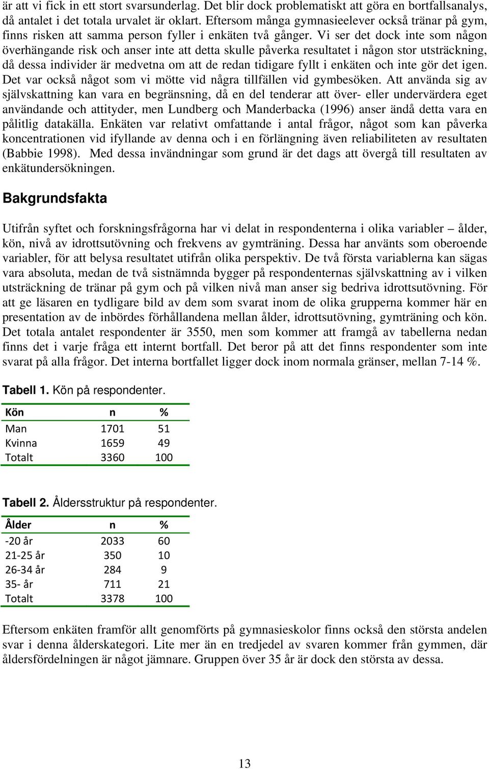 Vi ser det dock inte som någon överhängande risk och anser inte att detta skulle påverka resultatet i någon stor utsträckning, då dessa individer är medvetna om att de redan tidigare fyllt i enkäten