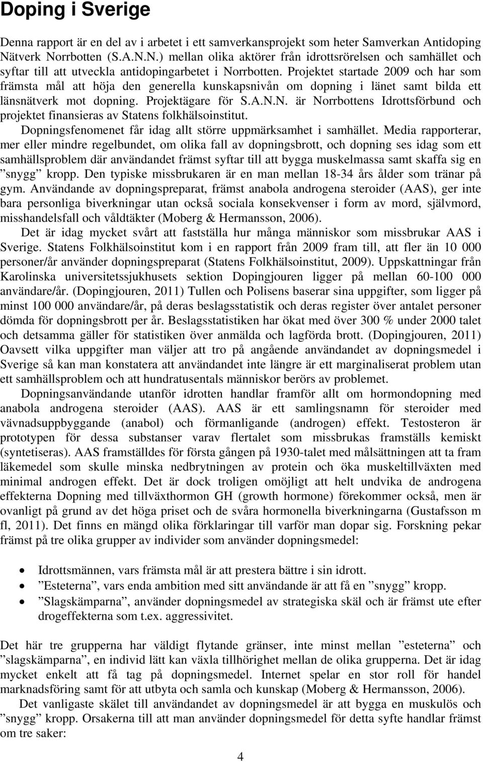 Projektet startade 2009 och har som främsta mål att höja den generella kunskapsnivån om dopning i länet samt bilda ett länsnätverk mot dopning. Projektägare för S.A.N.