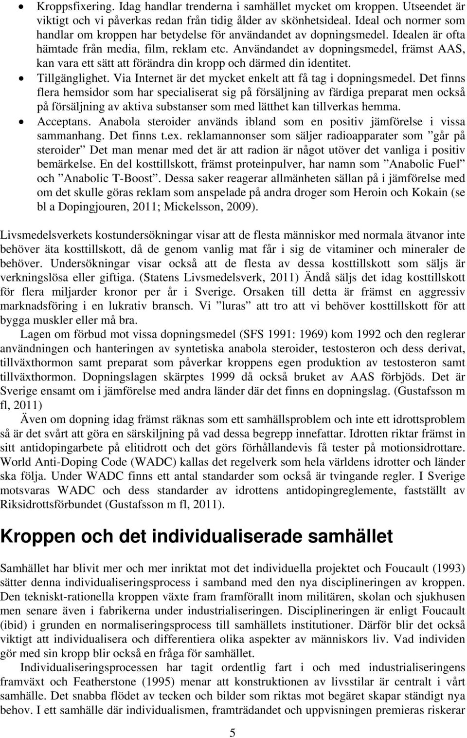 Användandet av dopningsmedel, främst AAS, kan vara ett sätt att förändra din kropp och därmed din identitet. Tillgänglighet. Via Internet är det mycket enkelt att få tag i dopningsmedel.