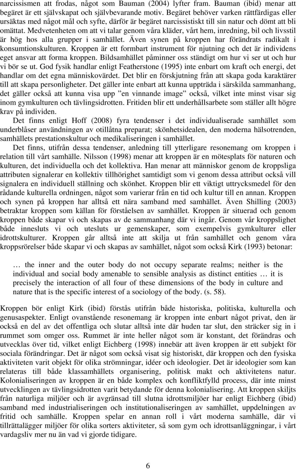 Medvetenheten om att vi talar genom våra kläder, vårt hem, inredning, bil och livsstil är hög hos alla grupper i samhället. Även synen på kroppen har förändrats radikalt i konsumtionskulturen.