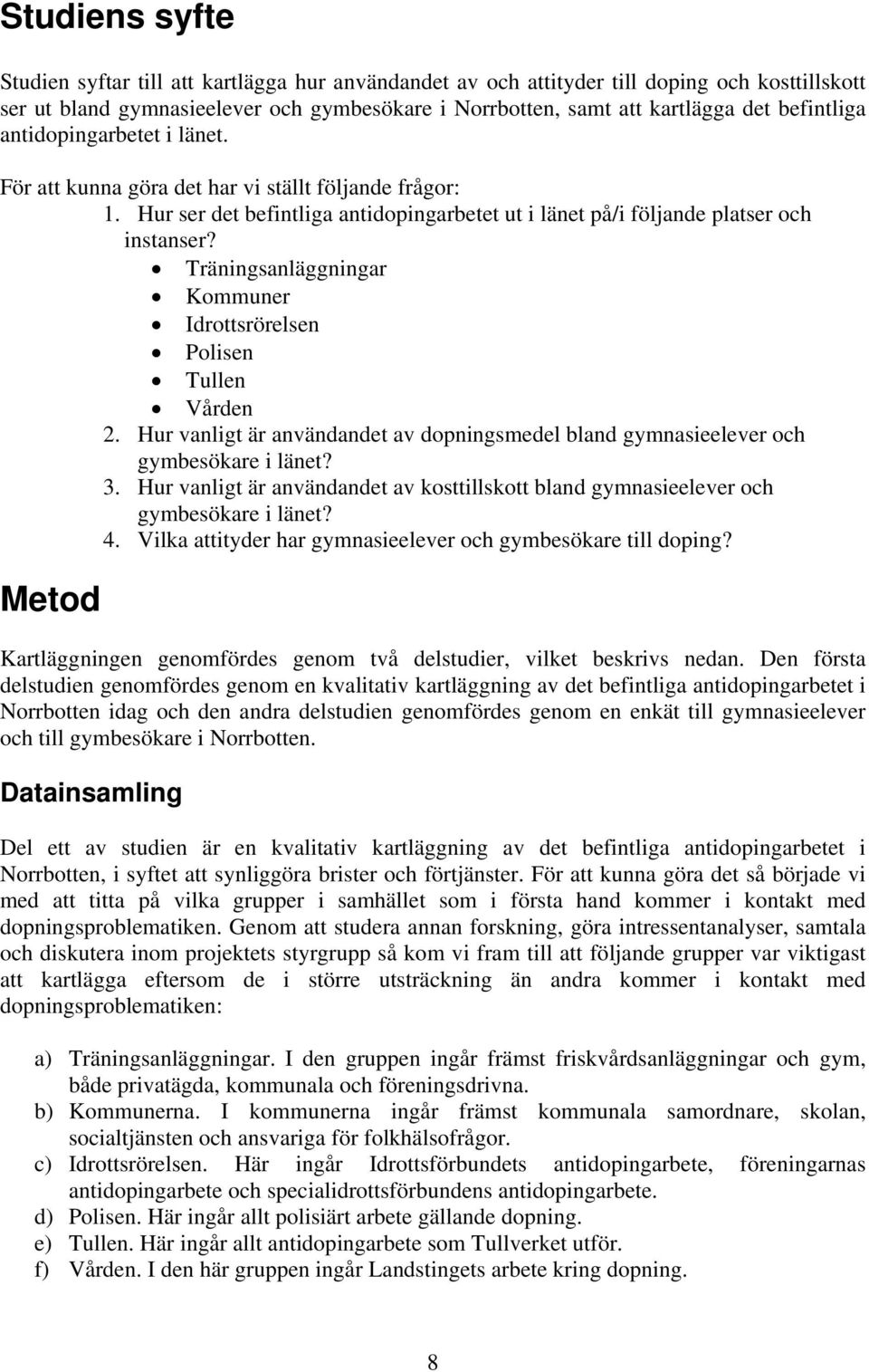 Träningsanläggningar Kommuner Idrottsrörelsen Polisen Tullen Vården 2. Hur vanligt är användandet av dopningsmedel bland gymnasieelever och gymbesökare i länet? 3.