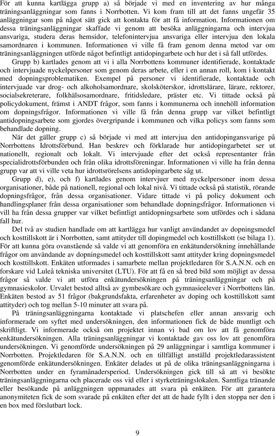 Informationen om dessa träningsanläggningar skaffade vi genom att besöka anläggningarna och intervjua ansvariga, studera deras hemsidor, telefonintervjua ansvariga eller intervjua den lokala