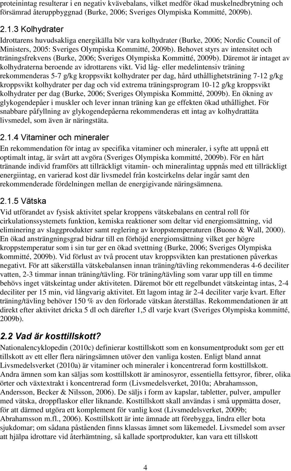 Behovet styrs av intensitet och träningsfrekvens (Burke, 2006; Sveriges Olympiska Kommitté, 2009b). Däremot är intaget av kolhydraterna beroende av idrottarens vikt.