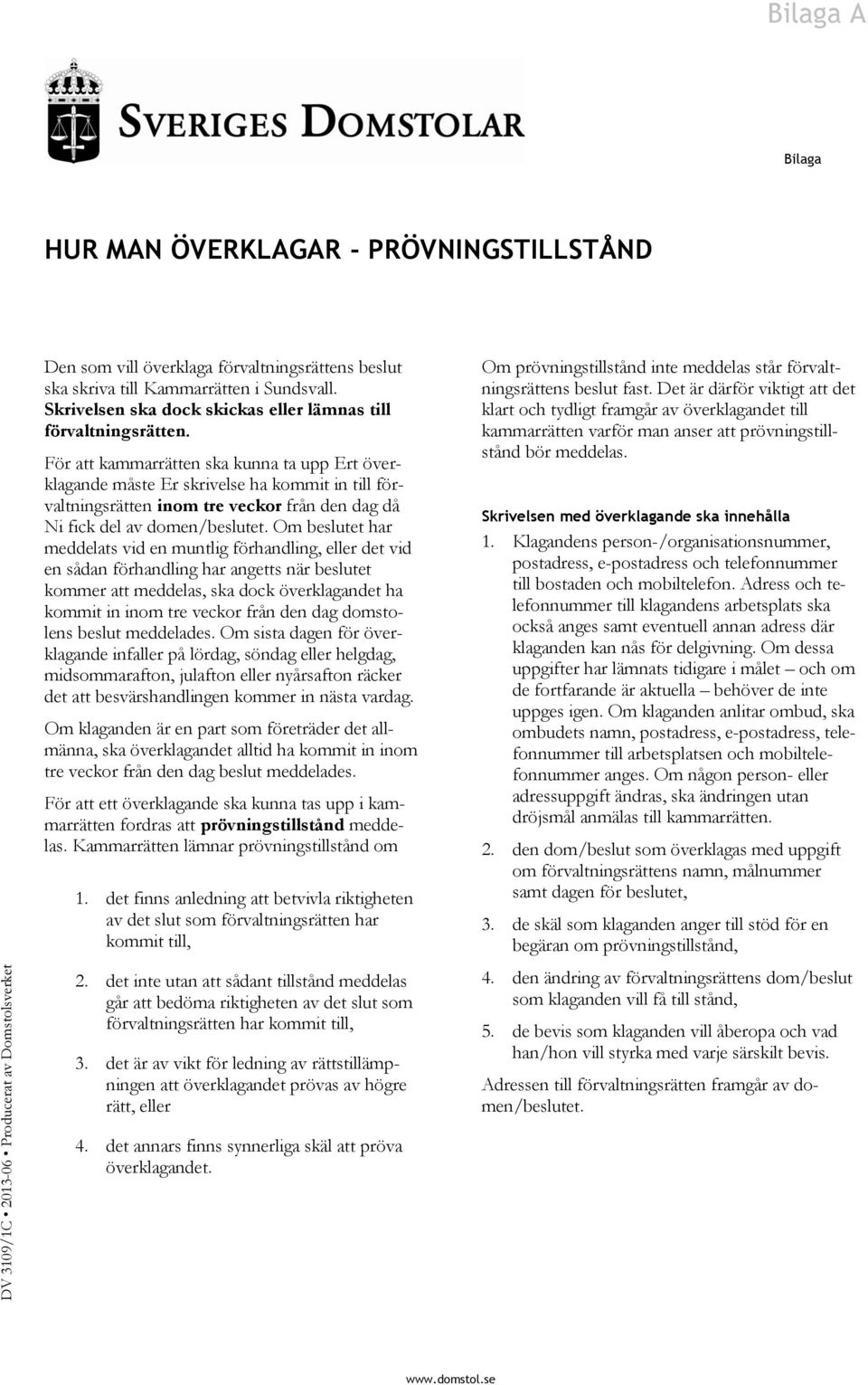 För att kammarrätten ska kunna ta upp Ert överklagande måste Er skrivelse ha kommit in till förvaltningsrätten inom tre veckor från den dag då Ni fick del av domen/beslutet.