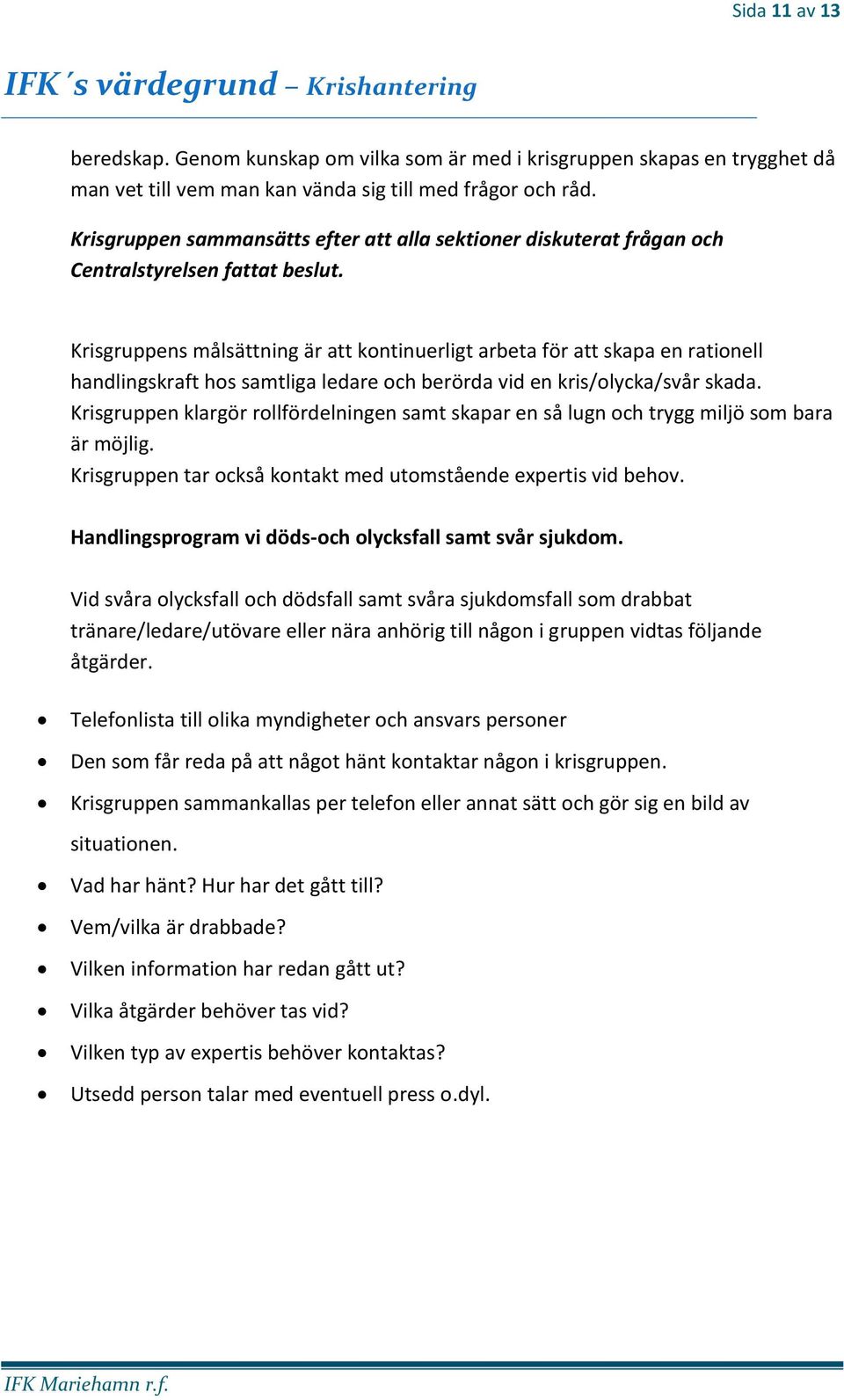 Krisgruppens målsättning är att kontinuerligt arbeta för att skapa en rationell handlingskraft hos samtliga ledare och berörda vid en kris/olycka/svår skada.