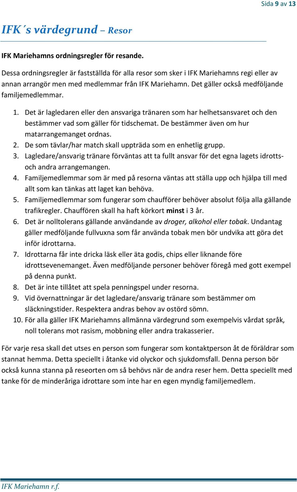 Det är lagledaren eller den ansvariga tränaren som har helhetsansvaret och den bestämmer vad som gäller för tidschemat. De bestämmer även om hur matarrangemanget ordnas. 2.
