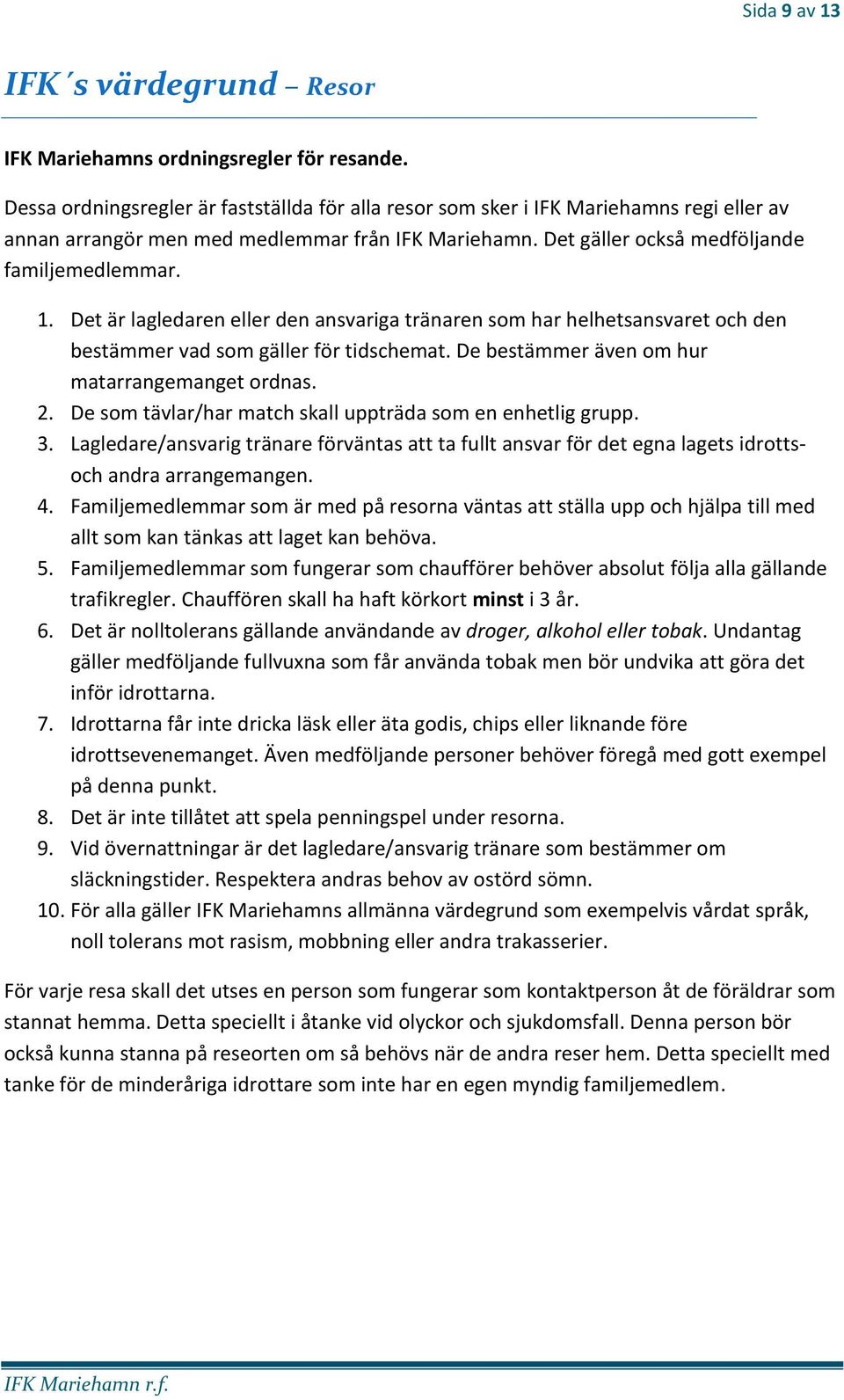 Det är lagledaren eller den ansvariga tränaren som har helhetsansvaret och den bestämmer vad som gäller för tidschemat. De bestämmer även om hur matarrangemanget ordnas. 2.