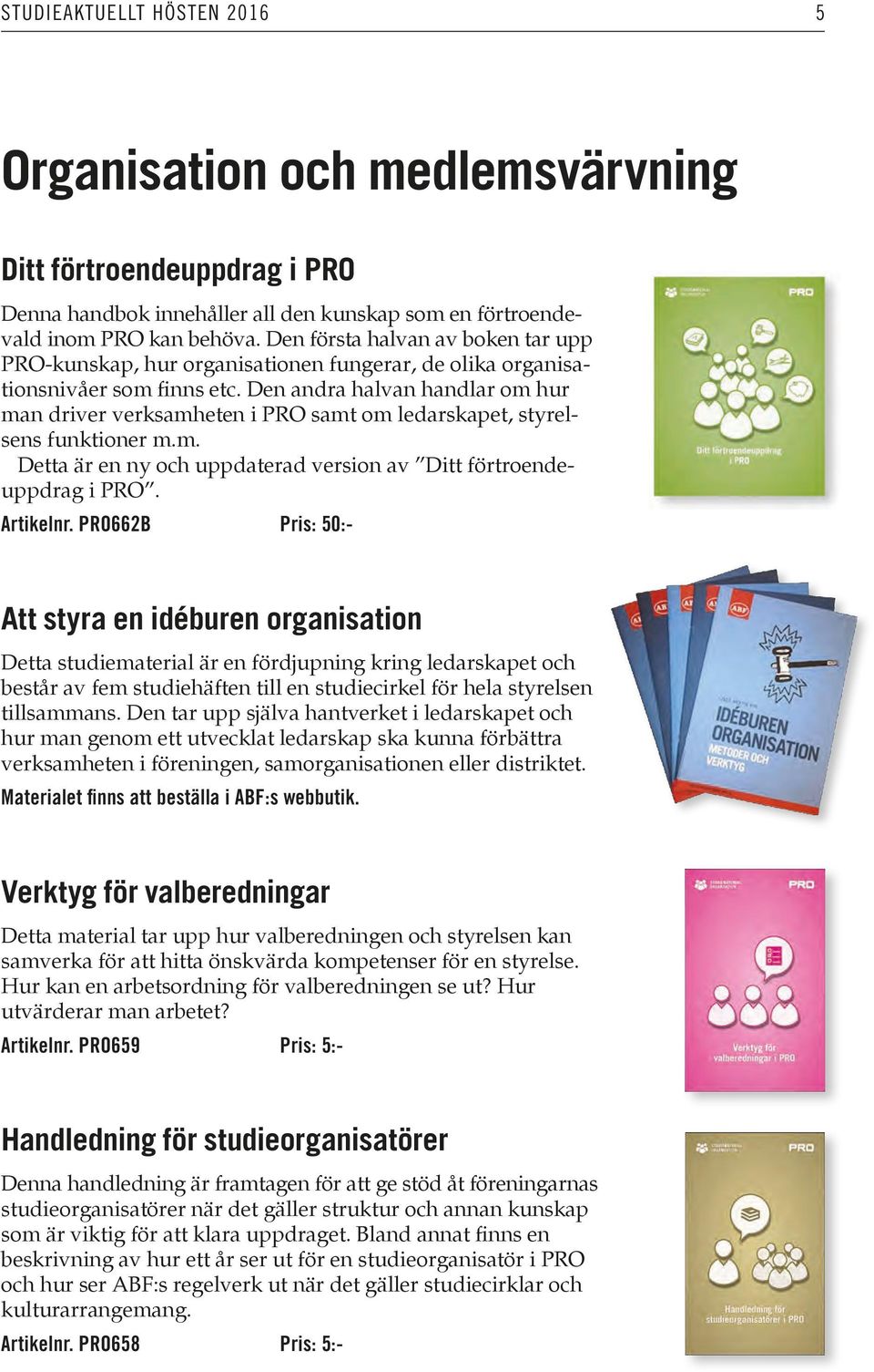 Den andra halvan handlar om hur man driver verksamheten i PRO samt om ledarskapet, styrelsens funktioner m.m. Detta är en ny och uppdaterad version av Ditt förtroendeuppdrag i PRO. Artikelnr.