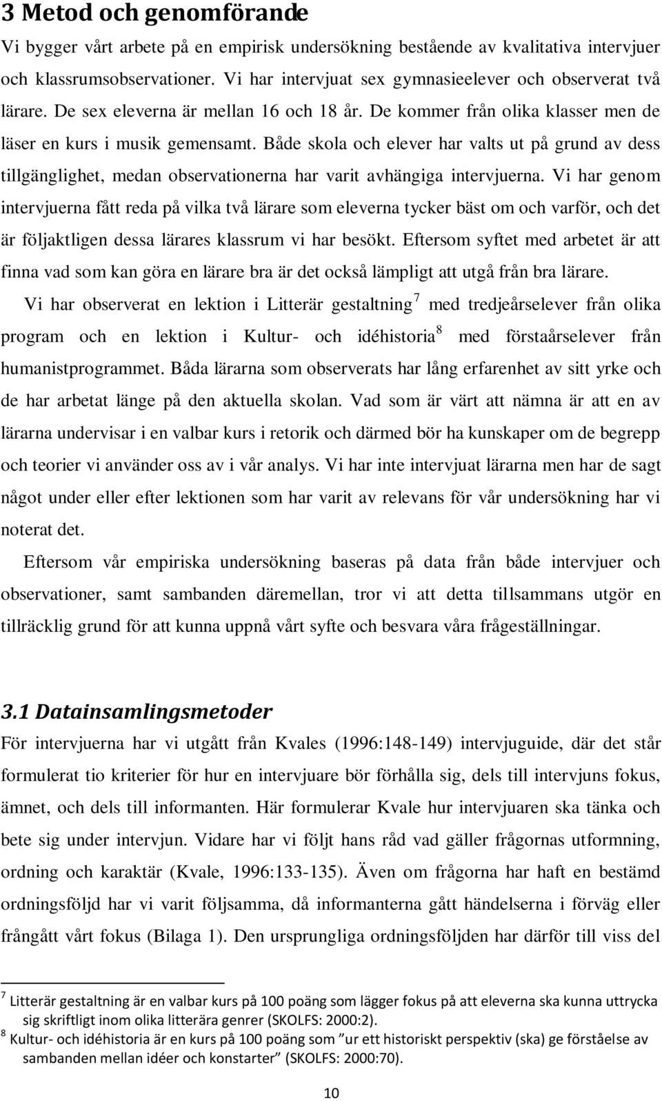 Både skola och elever har valts ut på grund av dess tillgänglighet, medan observationerna har varit avhängiga intervjuerna.