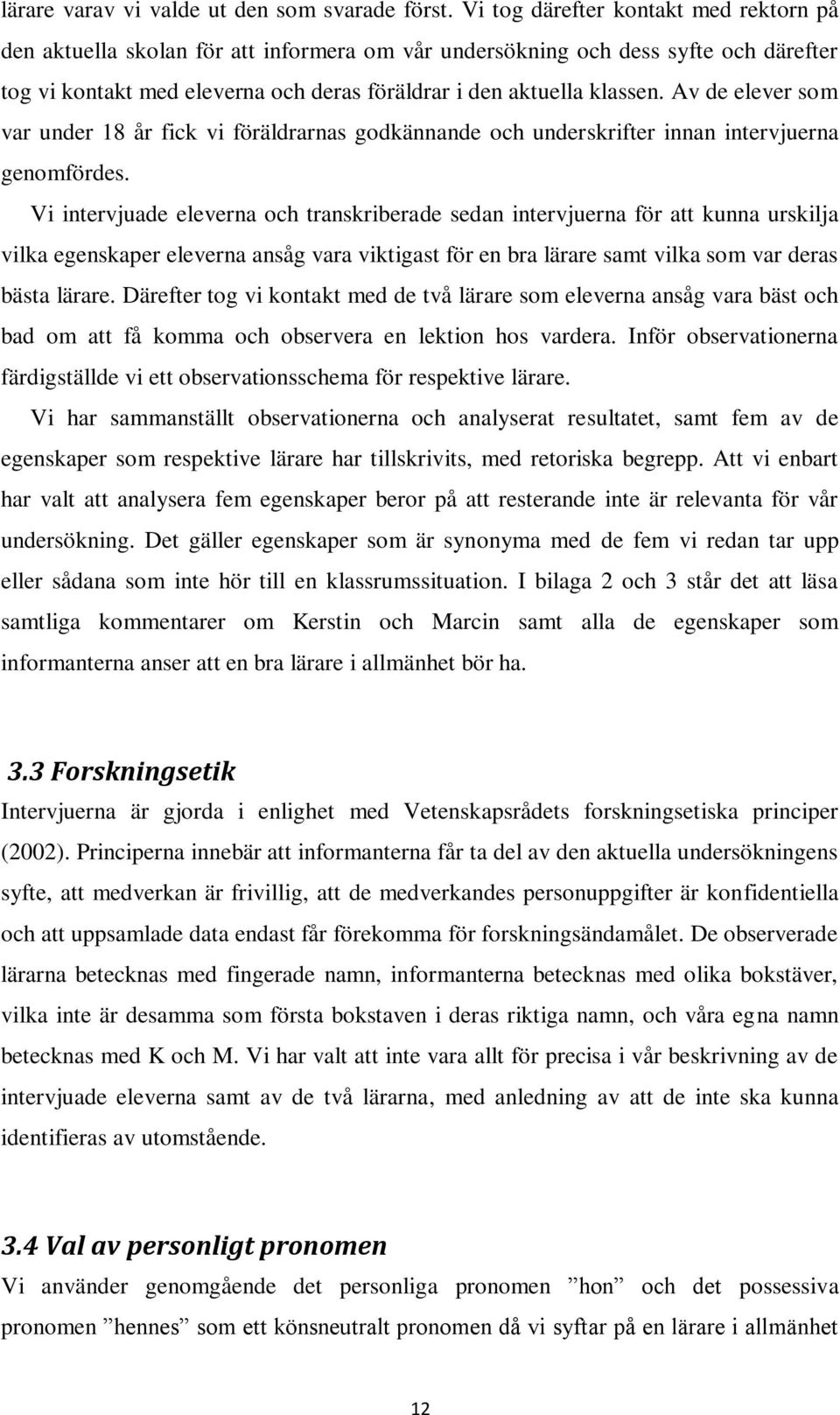 Av de elever som var under 18 år fick vi föräldrarnas godkännande och underskrifter innan intervjuerna genomfördes.