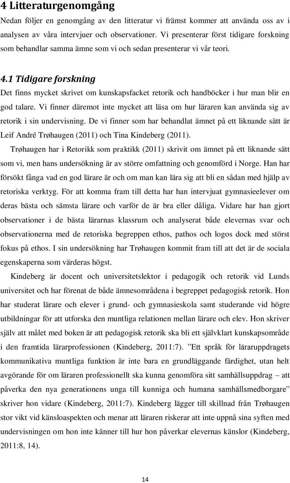 1 Tidigare forskning Det finns mycket skrivet om kunskapsfacket retorik och handböcker i hur man blir en god talare.